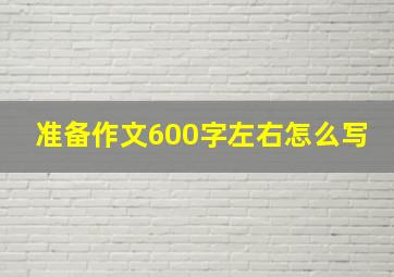 准备作文600字左右怎么写