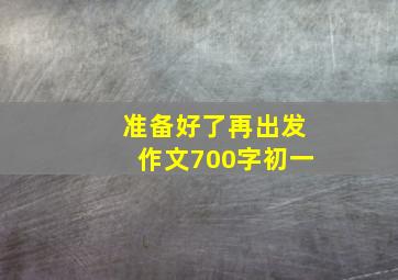 准备好了再出发作文700字初一