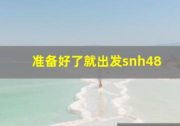 准备好了就出发snh48