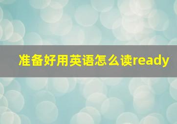 准备好用英语怎么读ready