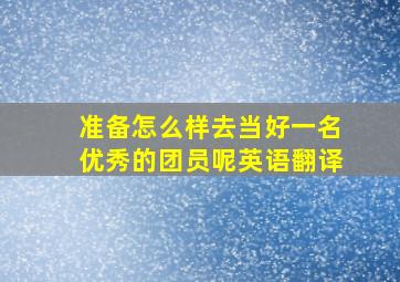 准备怎么样去当好一名优秀的团员呢英语翻译