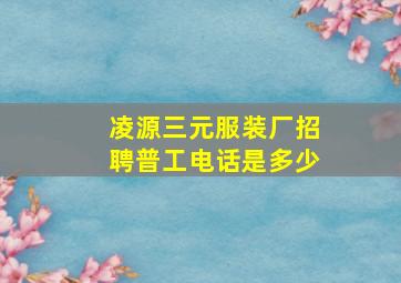 凌源三元服装厂招聘普工电话是多少