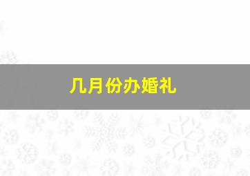 几月份办婚礼