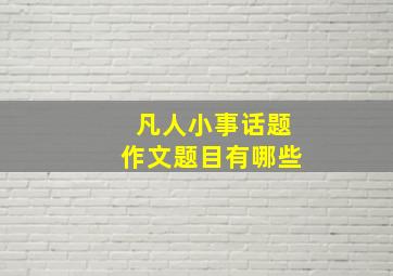 凡人小事话题作文题目有哪些