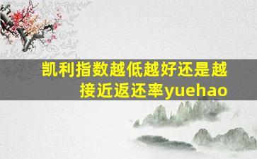 凯利指数越低越好还是越接近返还率yuehao