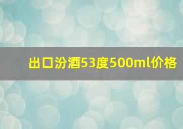 出口汾酒53度500ml价格