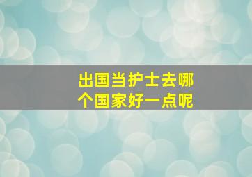 出国当护士去哪个国家好一点呢