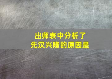 出师表中分析了先汉兴隆的原因是