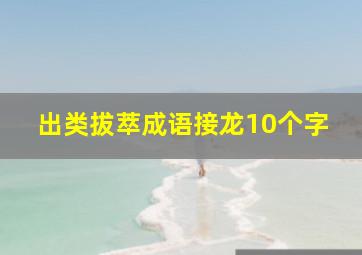 出类拔萃成语接龙10个字