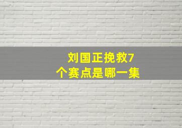 刘国正挽救7个赛点是哪一集