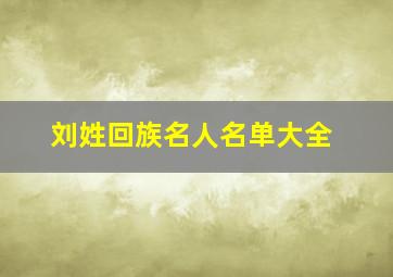 刘姓回族名人名单大全