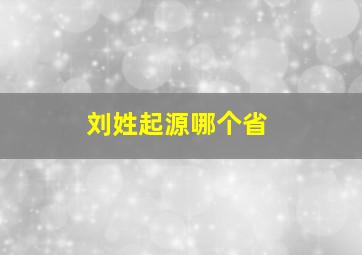 刘姓起源哪个省