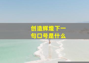 创造辉煌下一句口号是什么