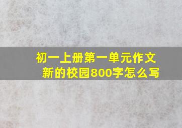 初一上册第一单元作文新的校园800字怎么写