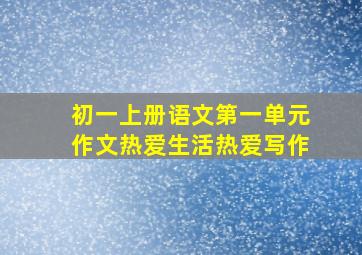 初一上册语文第一单元作文热爱生活热爱写作