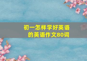 初一怎样学好英语的英语作文80词