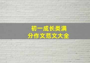 初一成长类满分作文范文大全