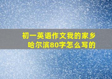 初一英语作文我的家乡哈尔滨80字怎么写的