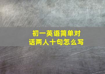 初一英语简单对话两人十句怎么写