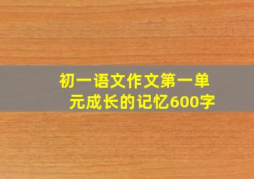 初一语文作文第一单元成长的记忆600字