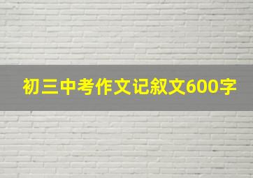 初三中考作文记叙文600字