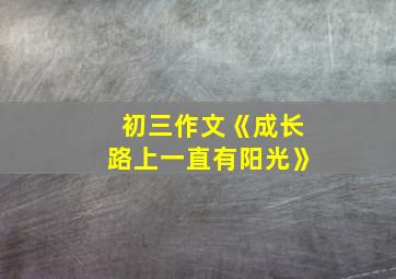 初三作文《成长路上一直有阳光》