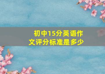 初中15分英语作文评分标准是多少