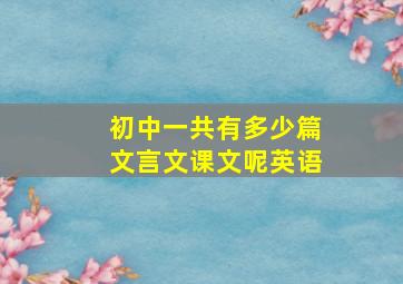 初中一共有多少篇文言文课文呢英语