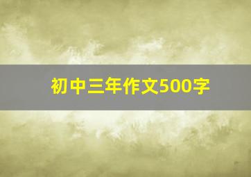 初中三年作文500字