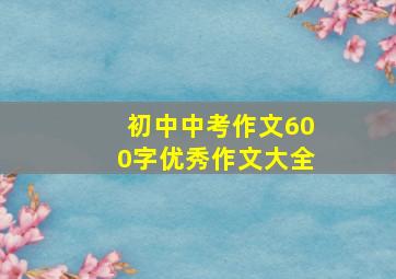 初中中考作文600字优秀作文大全