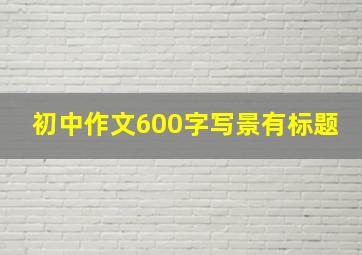 初中作文600字写景有标题