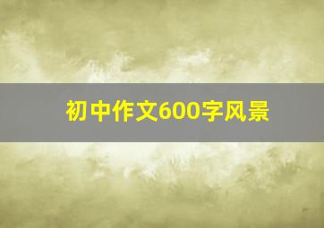 初中作文600字风景