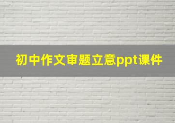 初中作文审题立意ppt课件