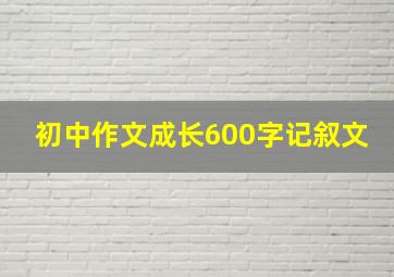 初中作文成长600字记叙文