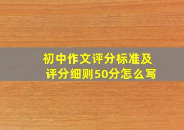 初中作文评分标准及评分细则50分怎么写