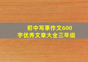 初中写事作文600字优秀文章大全三年级