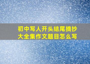 初中写人开头结尾摘抄大全集作文题目怎么写