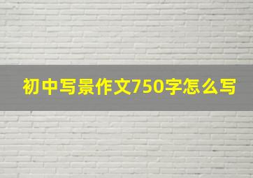 初中写景作文750字怎么写