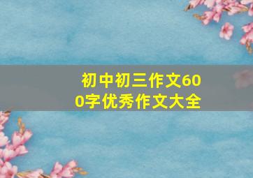 初中初三作文600字优秀作文大全