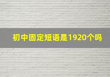 初中固定短语是1920个吗