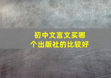 初中文言文买哪个出版社的比较好