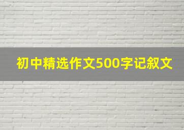 初中精选作文500字记叙文