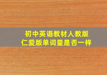 初中英语教材人教版仁爱版单词量是否一样