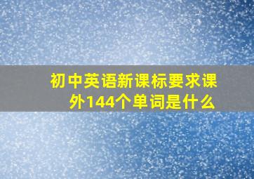 初中英语新课标要求课外144个单词是什么