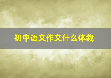 初中语文作文什么体裁