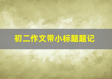 初二作文带小标题题记