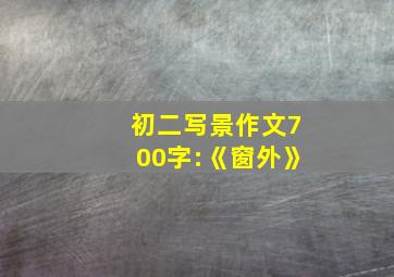 初二写景作文700字:《窗外》