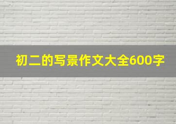 初二的写景作文大全600字