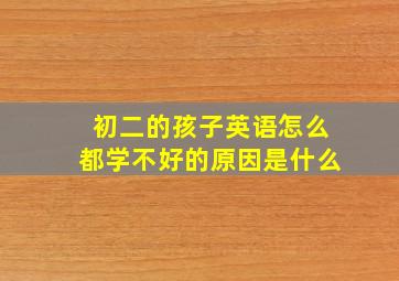 初二的孩子英语怎么都学不好的原因是什么