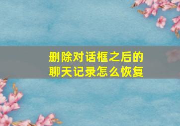 删除对话框之后的聊天记录怎么恢复